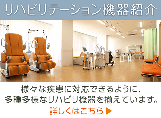 リハビリテーション機器紹介|様々な疾患に対応できるように多種多様なリハビリ機器を揃えています。詳しくはこちら